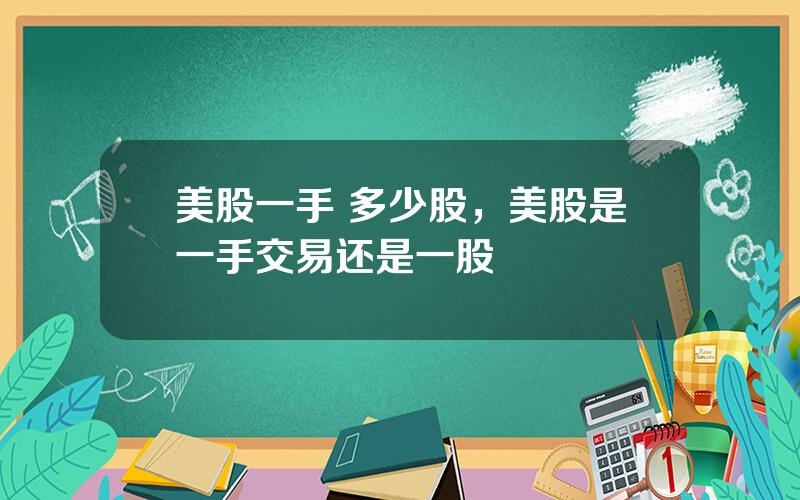 美股一手 多少股，美股是一手交易还是一股